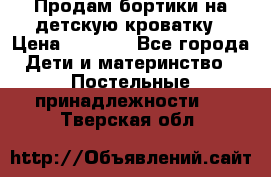 Продам бортики на детскую кроватку › Цена ­ 1 000 - Все города Дети и материнство » Постельные принадлежности   . Тверская обл.